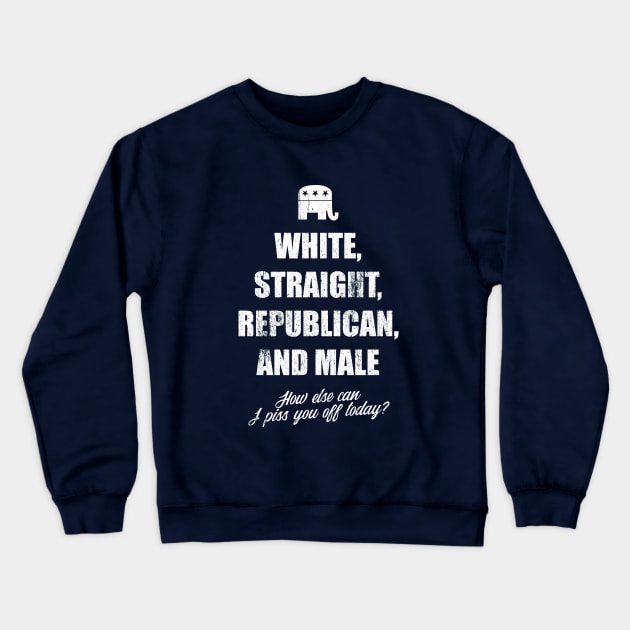 white straight republican male, how else can i piss you off today Crewneck Sweatshirt by Teekingdom